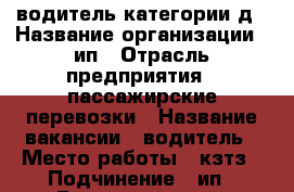 водитель категории д › Название организации ­ ип › Отрасль предприятия ­ пассажирские перевозки › Название вакансии ­ водитель › Место работы ­ кзтз › Подчинение ­ ип › Возраст от ­ 25 › Возраст до ­ 65 - Курская обл., Курск г. Работа » Вакансии   . Курская обл.